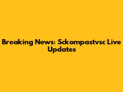 Breaking News: Sckompastvsc Live Updates
