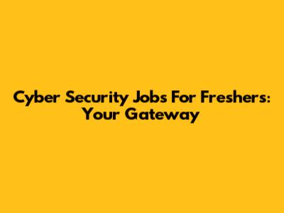 Cyber Security Jobs For Freshers: Your Gateway