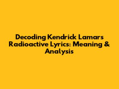 Decoding Kendrick Lamar's Radioactive Lyrics: Meaning & Analysis