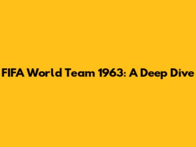 FIFA World Team 1963: A Deep Dive