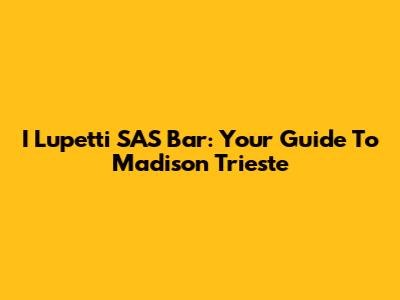 I Lupetti SAS Bar: Your Guide To Madison Trieste