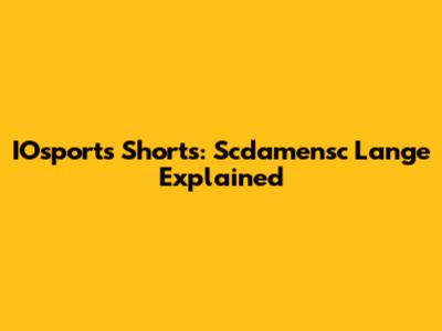 IOsports Shorts: Scdamensc Lange Explained