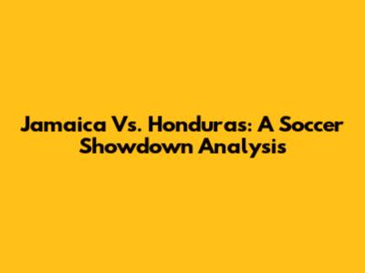 Jamaica Vs. Honduras: A Soccer Showdown Analysis