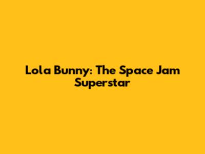 Lola Bunny: The Space Jam Superstar