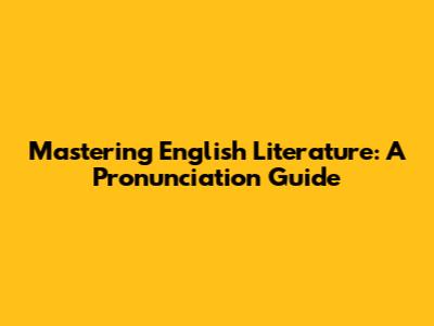 Mastering English Literature: A Pronunciation Guide