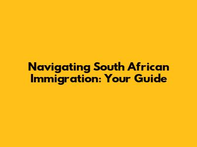 Navigating South African Immigration: Your Guide