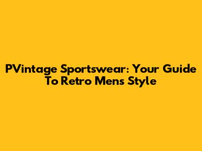 PVintage Sportswear: Your Guide To Retro Men's Style