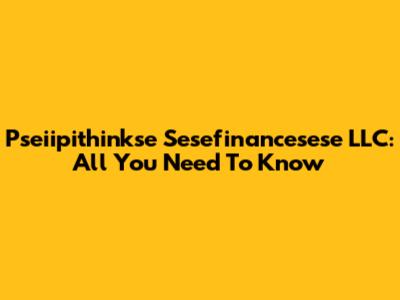 Pseiipithinkse Sesefinancesese LLC: All You Need To Know