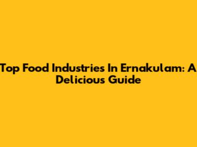 Top Food Industries In Ernakulam: A Delicious Guide