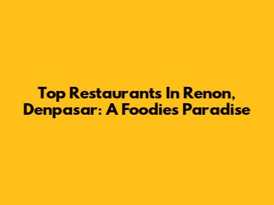 Top Restaurants In Renon, Denpasar: A Foodie's Paradise