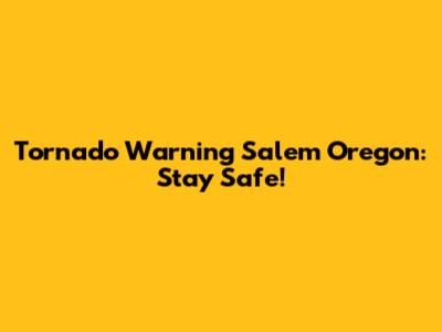 Tornado Warning Salem Oregon: Stay Safe!