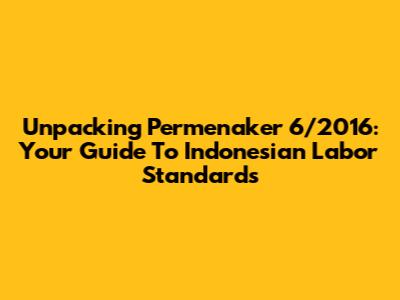 Unpacking Permenaker 6/2016: Your Guide To Indonesian Labor Standards